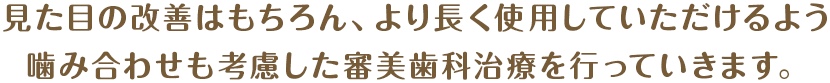見た目の改善はもちろん、より長く使用していただけるよう噛み合わせも考慮した審美歯科治療を行っていきます。